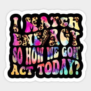 I Match Energy So How We Gon' Act Today Funny Women Men sarcastic humor quote Sticker